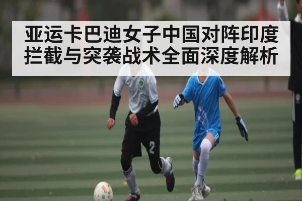 亚运卡巴迪女子中国对阵印度拦截与突袭战术全面深度解析 - kaiyun